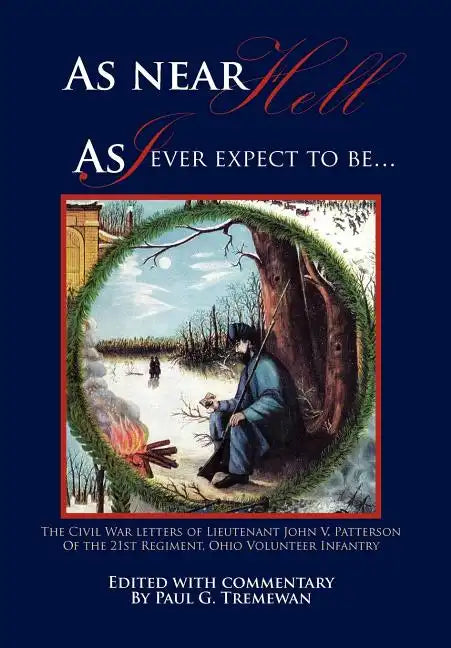 As Near Hell as I Ever Expect to Be.: The Civil War Letters of Lieutenant John V. Patterson of the 21st Regiment, Ohio Volunteer Infantry - Hardcover