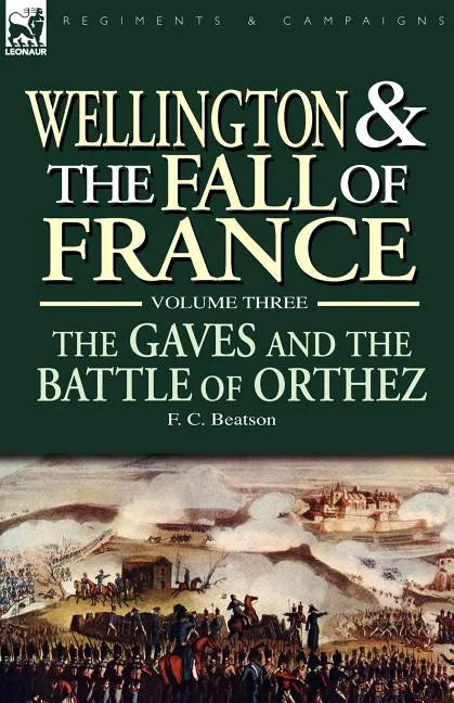 Wellington and the Fall of France Volume III: the Gaves and the Battle of Orthes - Paperback