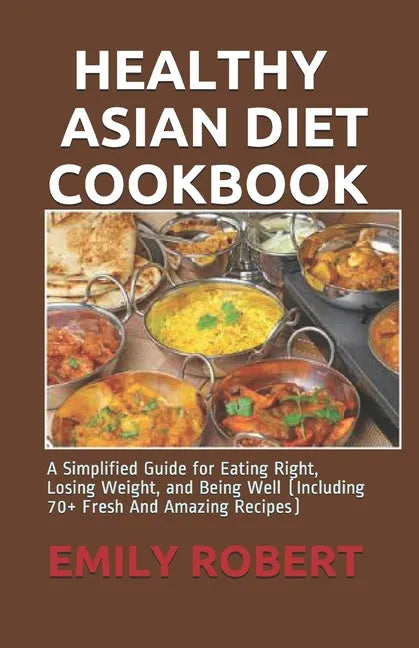 Healthy Asian Diet Cookbook: A Simplified Guide for Eating Right, Losing Weight, and Being Well (Including 70+ Fresh And Amazing Recipes) - Paperback