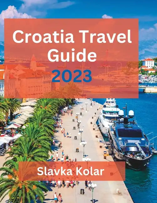 Croatia Travel Guide 2023: Discover Croatia's hidden gems, Top travel destinations, Food and Culture - Paperback