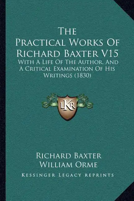 The Practical Works Of Richard Baxter V15: With A Life Of The Author, And A Critical Examination Of His Writings (1830) - Paperback