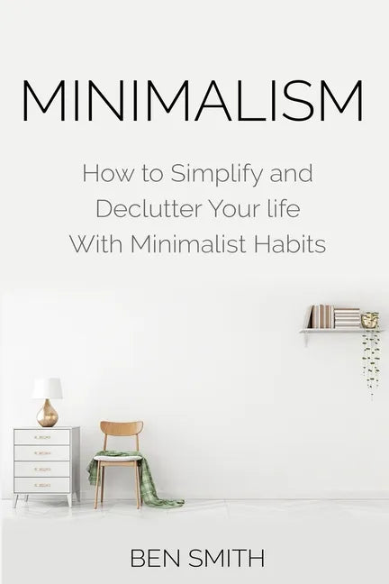 Minimalism: How to Simplify and Declutter Your life With Minimalist Habits - Paperback