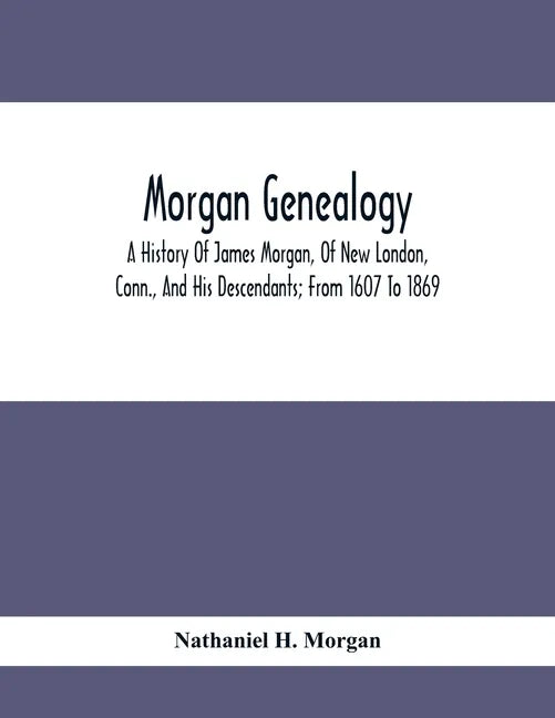 Morgan Genealogy; A History Of James Morgan, Of New London, Conn., And His Descendants; From 1607 To 1869 - Paperback