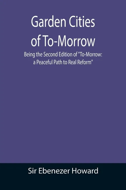 Garden Cities of To-Morrow; Being the Second Edition of "To-Morrow: a Peaceful Path to Real Reform" - Paperback