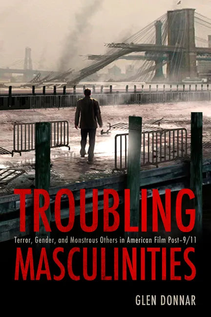 Troubling Masculinities: Terror, Gender, and Monstrous Others in American Film Post-9/11 - Paperback