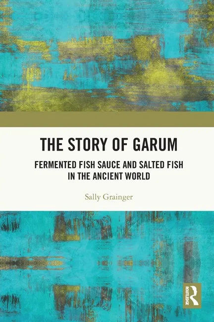 The Story of Garum: Fermented Fish Sauce and Salted Fish in the Ancient World - Paperback