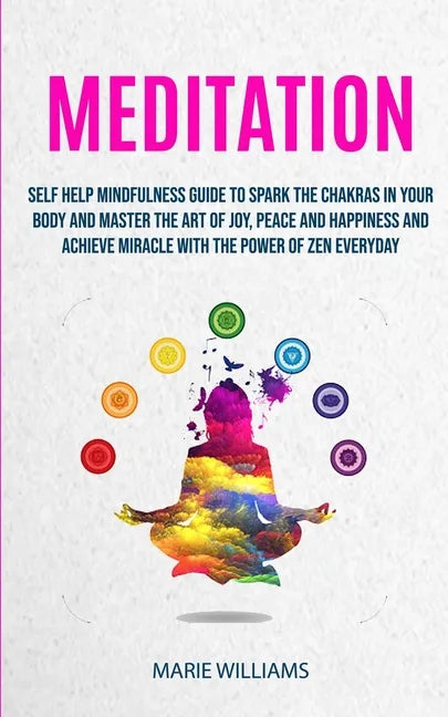 Meditation: Self Help Mindfulness Guide To Spark The Chakras in Your Body and Master The Art of Joy, Peace and Happiness And Achie - Paperback