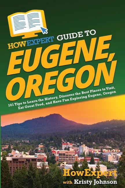 HowExpert Guide to Eugene, Oregon: 101 Tips to Learn the History, Discover the Best Places to Visit, Eat Great Food, and Have Fun Exploring Eugene, Or - Paperback