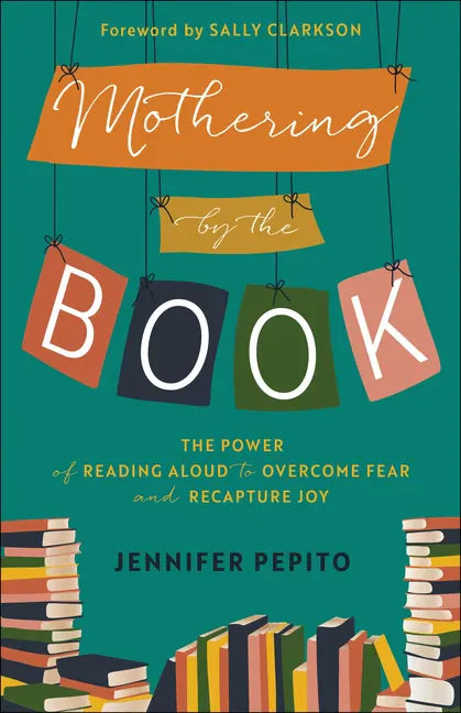 Mothering by the Book: The Power of Reading Aloud to Overcome Fear and Recapture Joy - Paperback