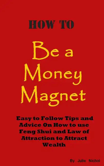 How To Be A Money Magnet: Easy to Follow Feng Shui and Law of Attraction Tips and Advise to Attract Wealth - Paperback