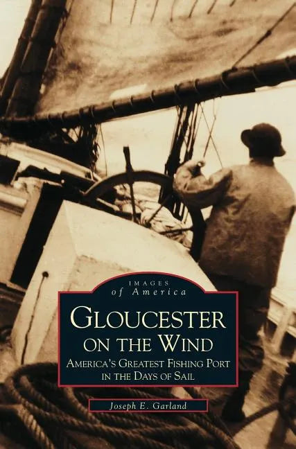 Gloucester on the Wind: America's Greatest Fishing Port in the Days of Sail - Hardcover