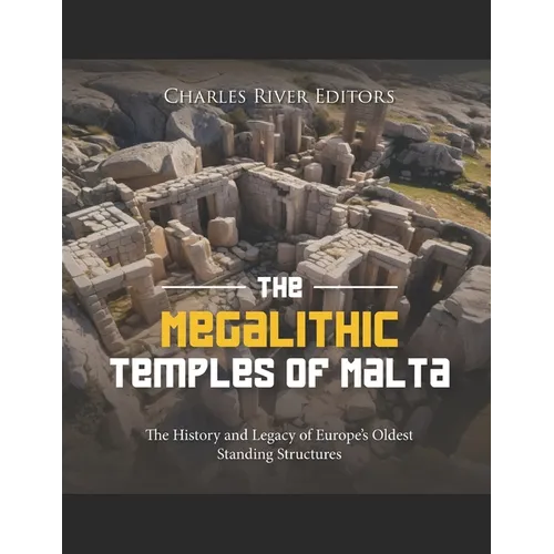 The Megalithic Temples of Malta: The History and Legacy of Europe's Oldest Standing Structures - Paperback
