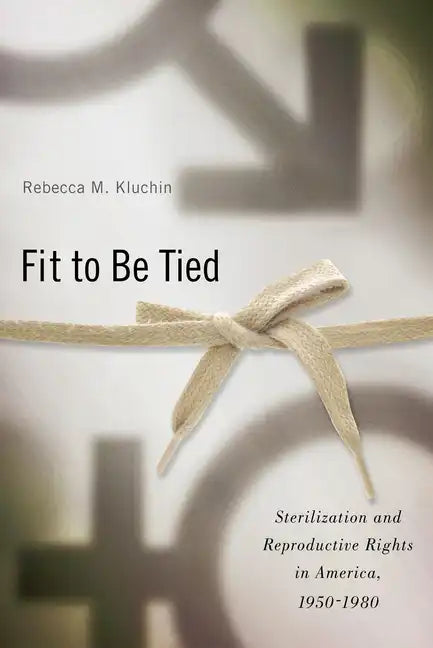 Fit to Be Tied: Sterilization and Reproductive Rights in America, 1950-1980 - Paperback