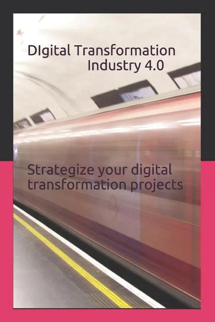 Digital Transformation - Industry 4.0: How to Strategize Your Digital Transformation Projects - Paperback