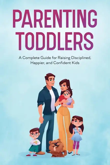 Parenting Toddlers: A Complete Guide for Raising Disciplined, Happier, and Confident Kids - Paperback