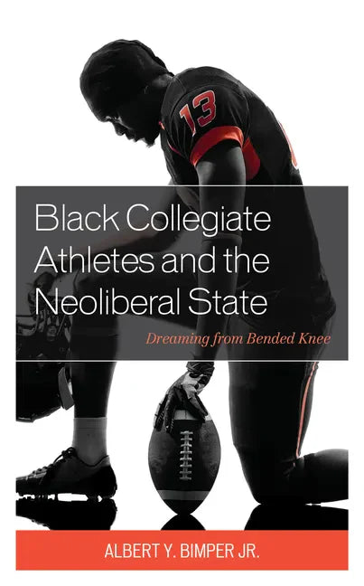 Black Collegiate Athletes and the Neoliberal State: Dreaming from Bended Knee - Paperback