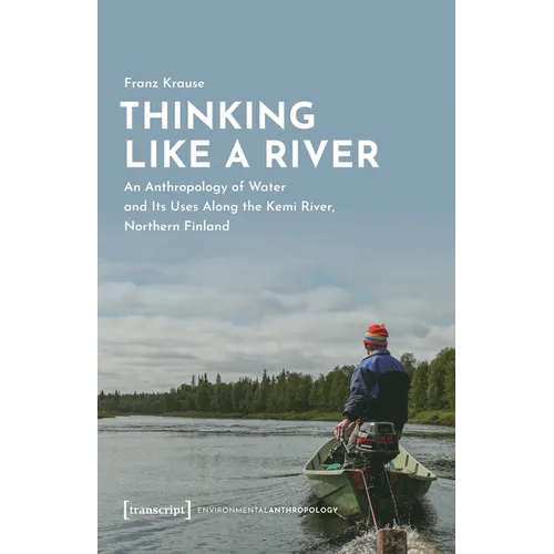 Thinking Like a River: An Anthropology of Water and Its Uses Along the Kemi River, Northern Finland - Paperback