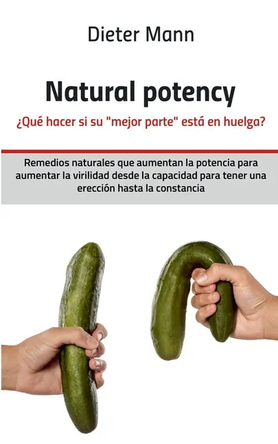 Natural potency - ¿Qué hacer si su mejor parte está en huelga?: Remedios naturales que aumentan la potencia para aumentar la virilidad desde la capaci - Paperback