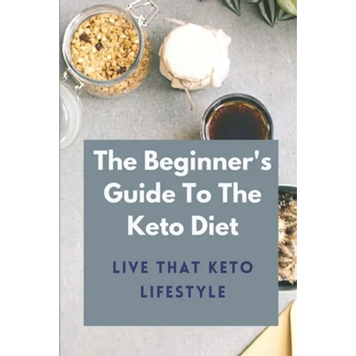 The Beginner's Guide To The Keto Diet: Live That Keto Lifestyle: The Complete Keto Diet - Paperback