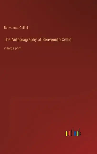 The Autobiography of Benvenuto Cellini: in large print - Hardcover