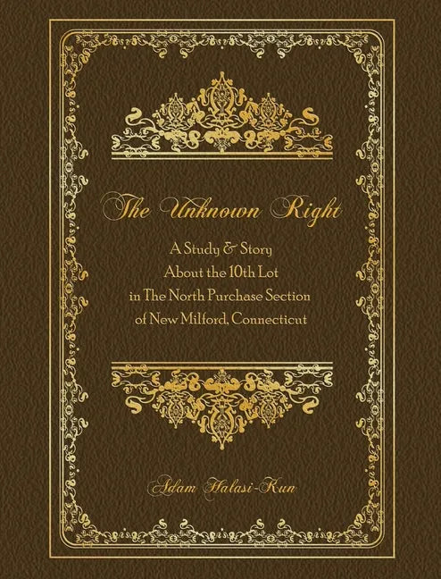 The Unknown Right: A Study and Story About the 10th Lot in the North Purchase Section of New Milford, Connecticut - Hardcover