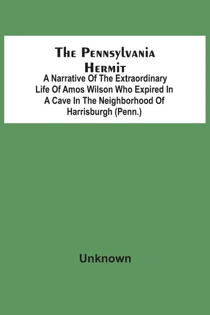 The Pennsylvania Hermit: A Narrative Of The Extraordinary Life Of Amos Wilson Who Expired In A Cave In The Neighborhood Of Harrisburgh (Penn.) - Paperback