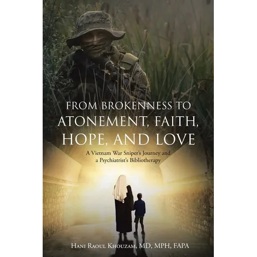 From Brokenness to Atonement, Faith, Hope, and Love: A Vietnam War Sniper's Journey and a Psychiatrist's Bibliotherapy - Paperback