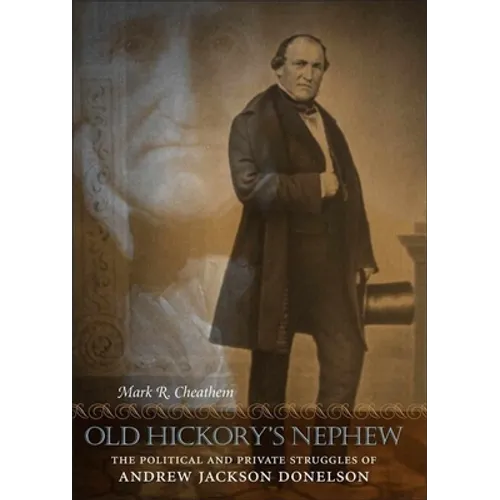 Old Hickory's Nephew: The Political and Private Struggles of Andrew Jackson Donelson - Hardcover