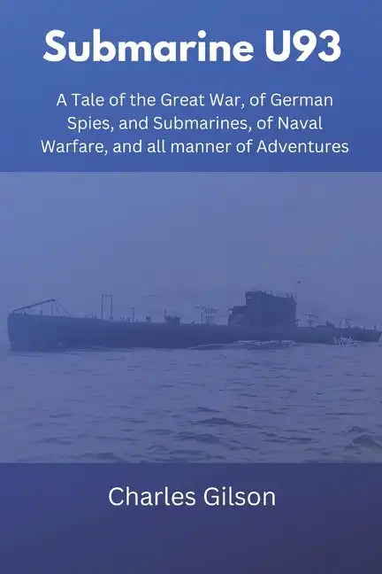 Submarine U93: A Tale of the Great War, of German Spies, and Submarines, of Naval Warfare, and all manner of Adventures - Paperback