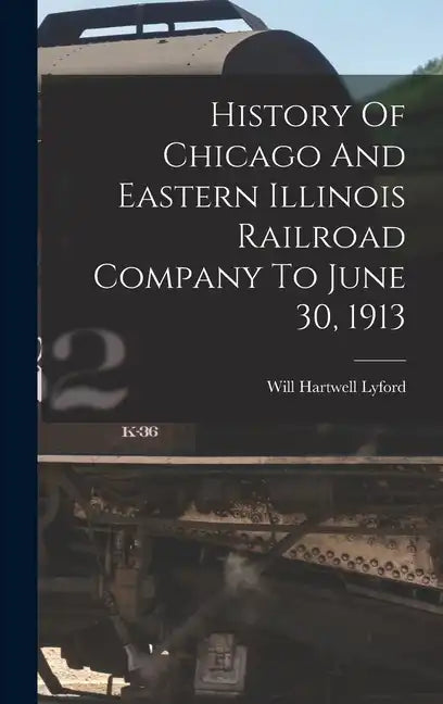 History Of Chicago And Eastern Illinois Railroad Company To June 30, 1913 - Hardcover