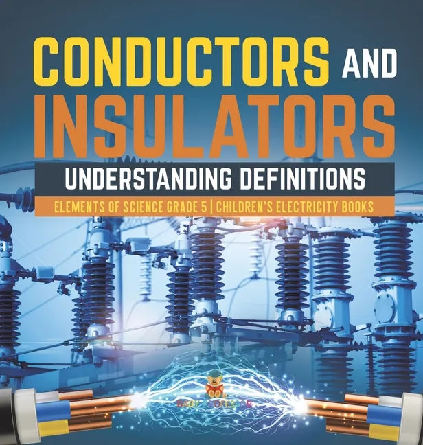 Conductors and Insulators: Understanding Definitions Elements of Science Grade 5 Children's Electricity Books - Hardcover