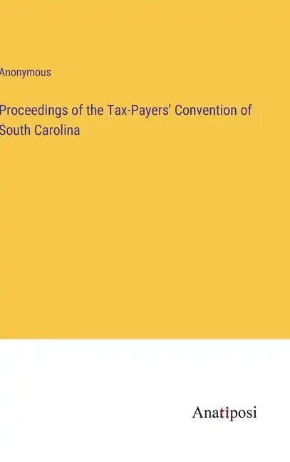 Proceedings of the Tax-Payers' Convention of South Carolina - Hardcover