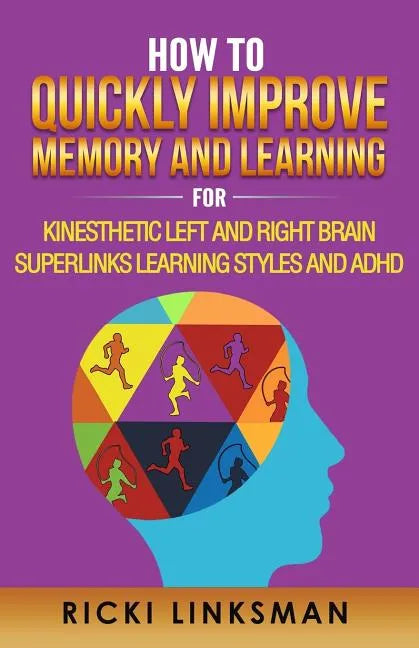 How to Quickly Improve Memory and Learning for Kinesthetic Left and Right Brain Learners and ADHD - Paperback