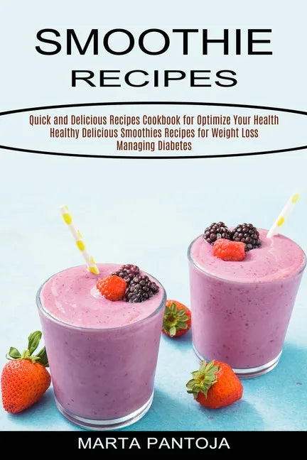Smoothies Recipes: Quick and Delicious Recipes Cookbook for Optimize Your Health (Healthy Delicious Smoothies Recipes for Weight Loss Managing Diabete - Paperback