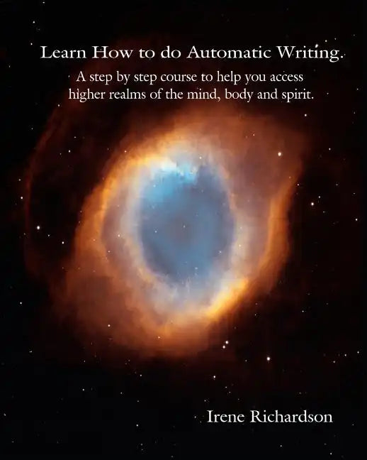 Learn How To Do Automatic Writing: A Step By Step Course To Help You Access Higher Realms Of The Mind, Body And Spirit. - Paperback