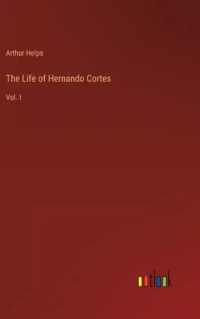 The Life of Hernando Cortes: Vol. I - Hardcover