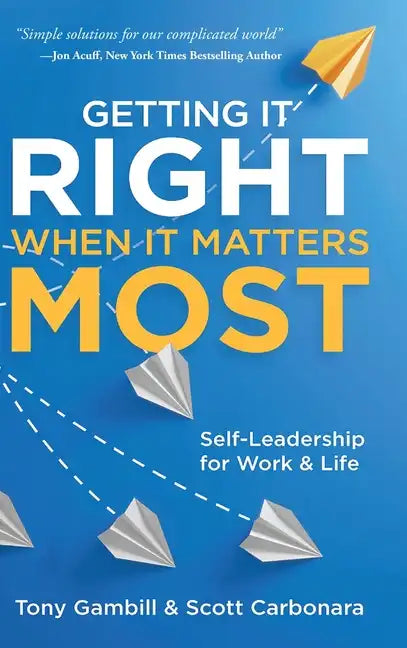 Getting It Right When It Matters Most: Self-Leadership for Work and Life - Hardcover