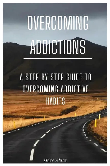 Overcoming Addictions: A Step by Step Guide to Overcoming Addictive Habits - Paperback