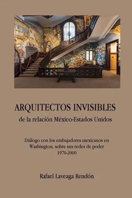 ARQUITECTOS INVISIBLES de la relación México-Estados Unidos. Diálogo con los embajadores mexicanos en Washington, sobre sus redes de poder (1970-2000) - Paperback