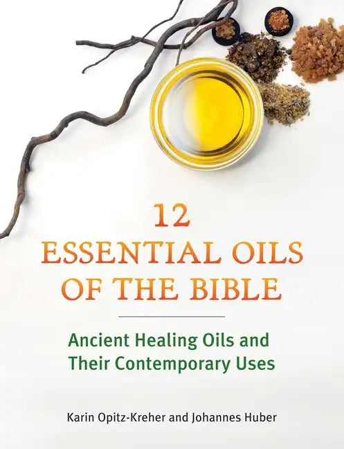 Twelve Essential Oils of the Bible: Ancient Healing Oils and Their Contemporary Uses - Paperback