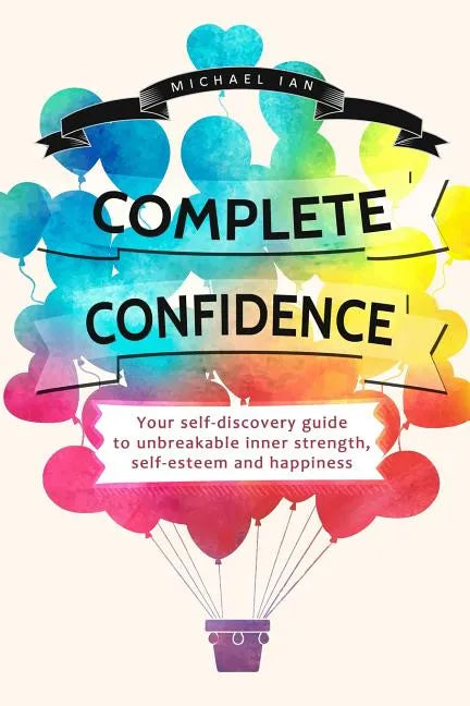 Complete Confidence: Your self-discovery guide to unbreakable inner strength, self-esteem and happiness - Paperback