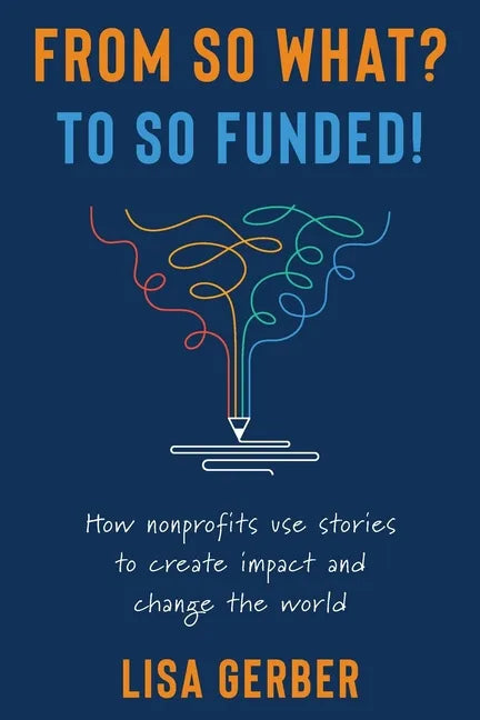 From So What? to So Funded!: How nonprofits use stories to create impact and change the world - Paperback