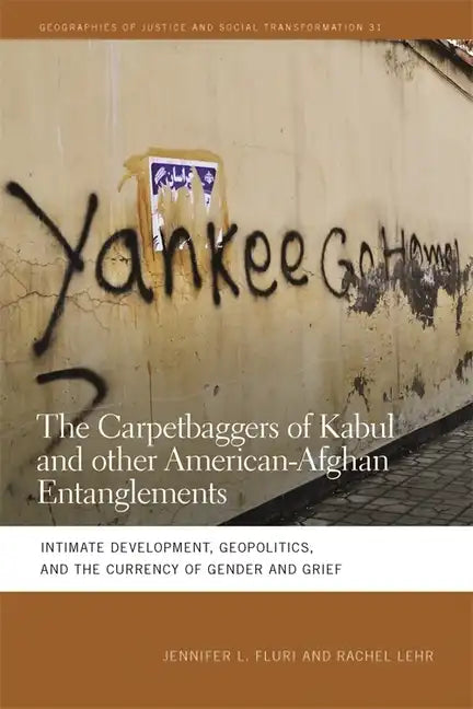The Carpetbaggers of Kabul and Other American-Afghan Entanglements: Intimate Development, Geopolitics, and the Currency of Gender and Grief - Paperback