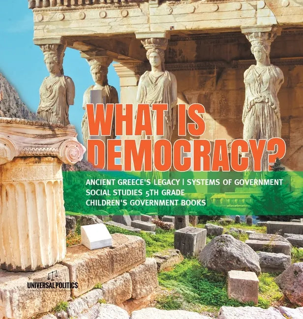 What is Democracy? Ancient Greece's Legacy Systems of Government Social Studies 5th Grade Children's Government Books - Hardcover