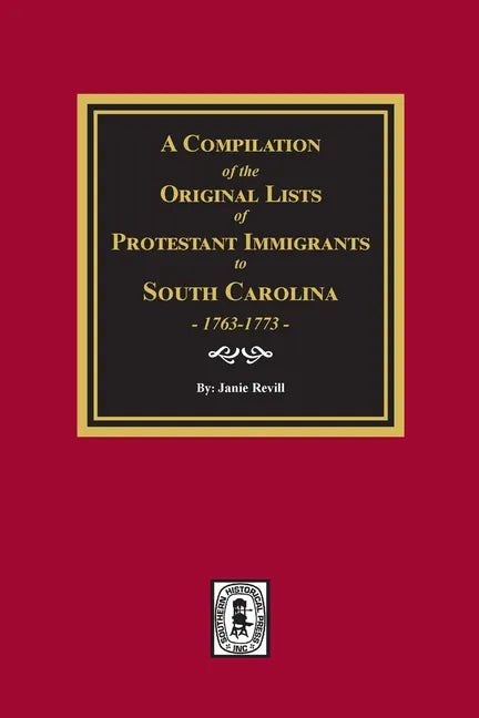 A Compilation of the Original Lists of Protestant Immigrants to South Carolina, 1763-1773 - Paperback