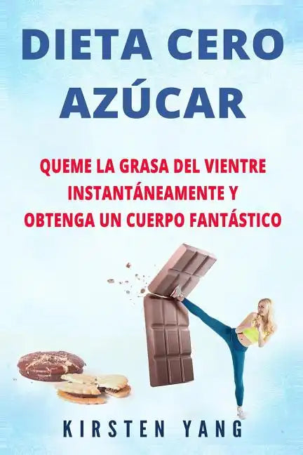 Dieta Cero Azúcar: Queme la grasa del vientre instantáneamente y obtenga un cuerpo fantástico (Sin azúcar) (Zero Sugar Diet en Español/ Z - Paperback