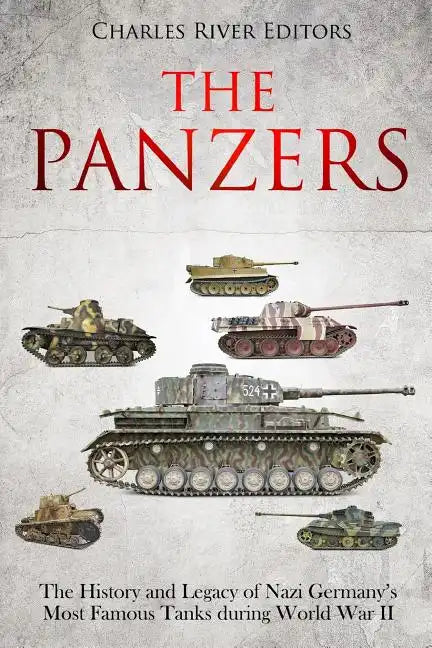 The Panzers: The History and Legacy of Nazi Germany's Most Famous Tanks during World War II - Paperback