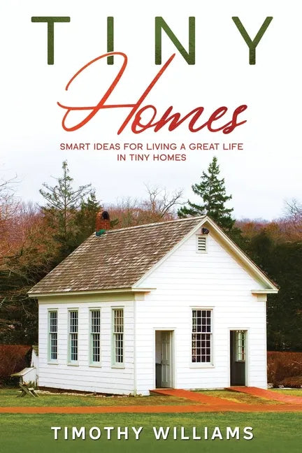 Tiny Homes: Smart Ideas for Living a Great Life in Tiny Homes - Paperback