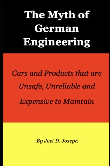 Myth of German Engineering: Cars and Products that are Unsafe, Unreliable and Expensive to Maintain - Paperback