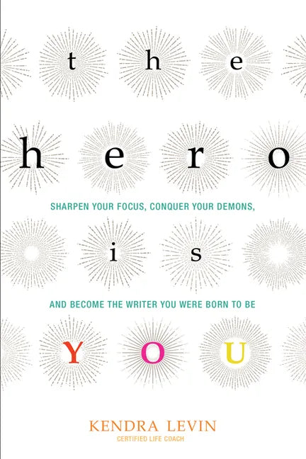 The Hero Is You: Sharpen Your Focus, Conquer Your Demons, and Become the Writer You Were Born to Be (How to Write a Book) - Paperback